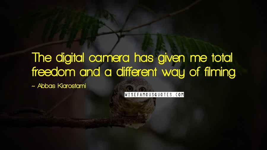 Abbas Kiarostami Quotes: The digital camera has given me total freedom and a different way of filming.