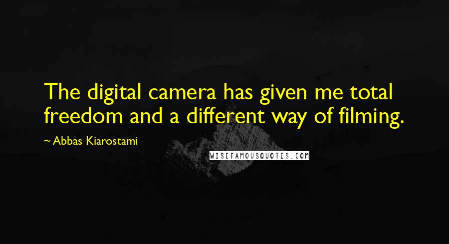 Abbas Kiarostami Quotes: The digital camera has given me total freedom and a different way of filming.