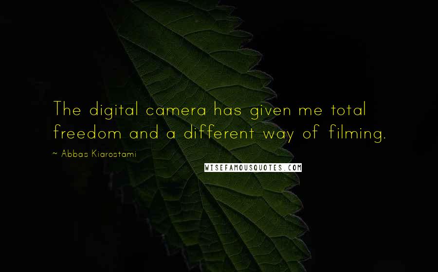 Abbas Kiarostami Quotes: The digital camera has given me total freedom and a different way of filming.