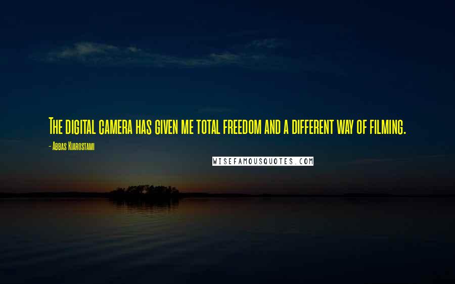 Abbas Kiarostami Quotes: The digital camera has given me total freedom and a different way of filming.