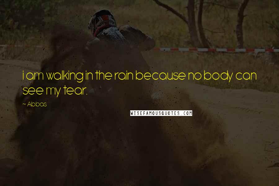 Abbas Quotes: i am walking in the rain because no body can see my tear.