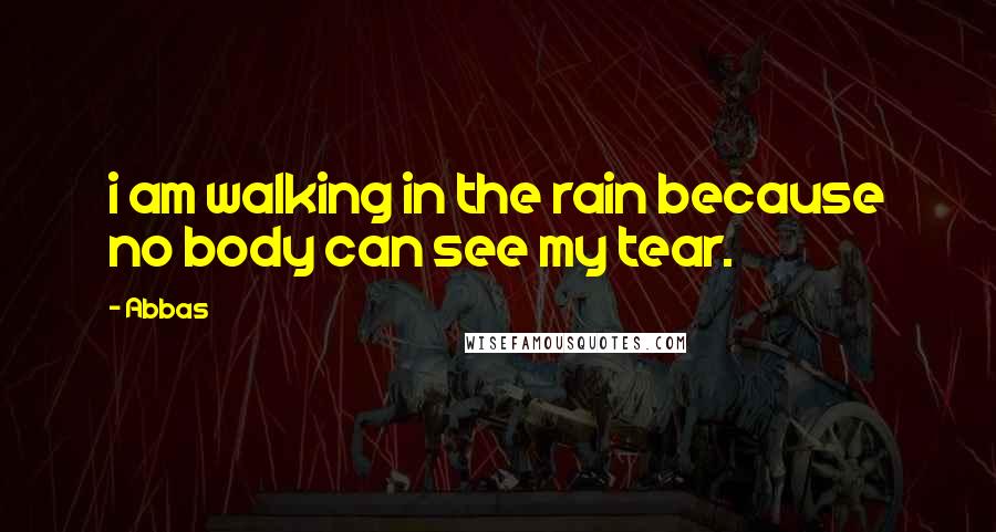 Abbas Quotes: i am walking in the rain because no body can see my tear.