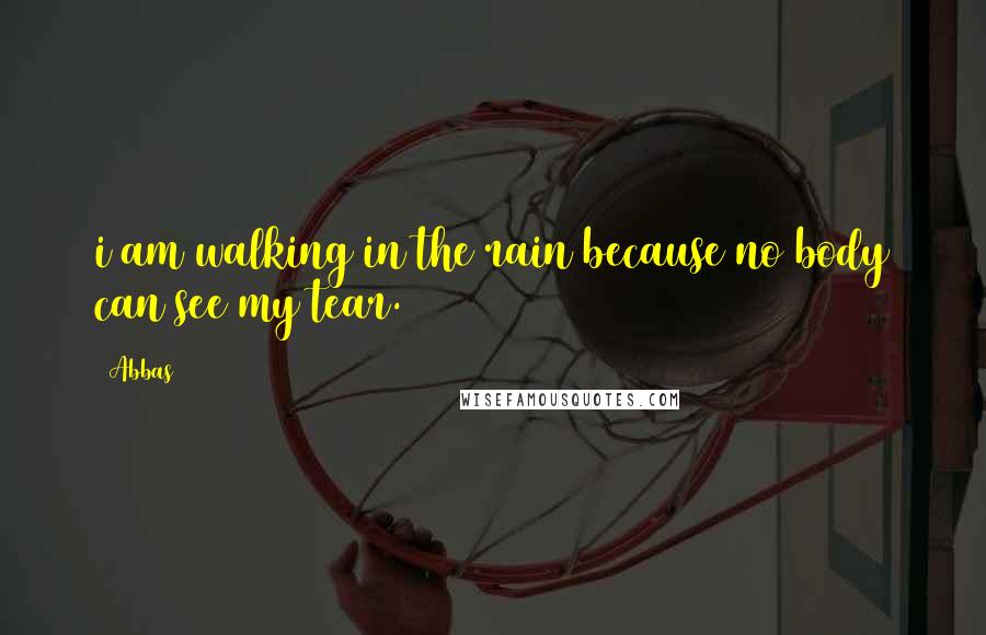 Abbas Quotes: i am walking in the rain because no body can see my tear.