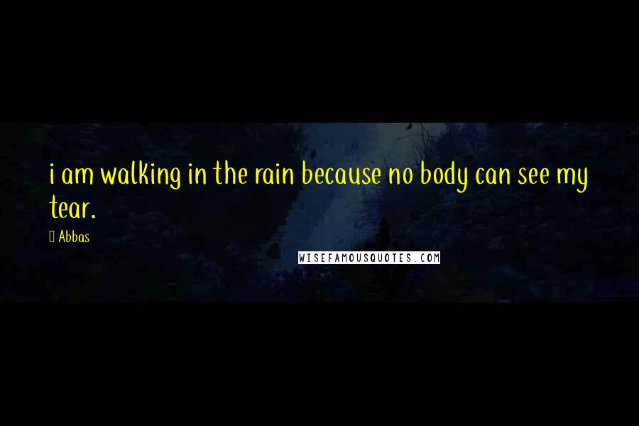 Abbas Quotes: i am walking in the rain because no body can see my tear.