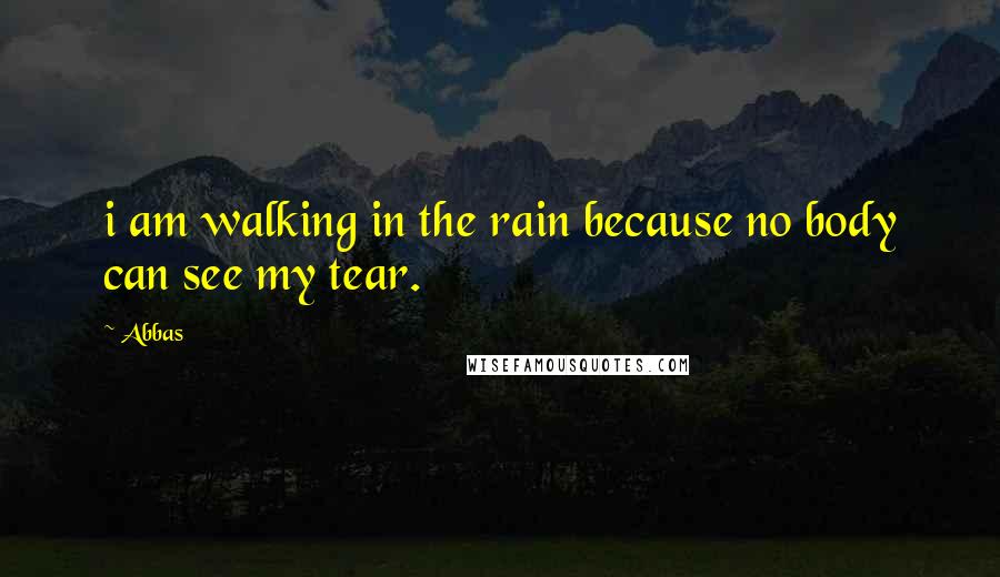 Abbas Quotes: i am walking in the rain because no body can see my tear.