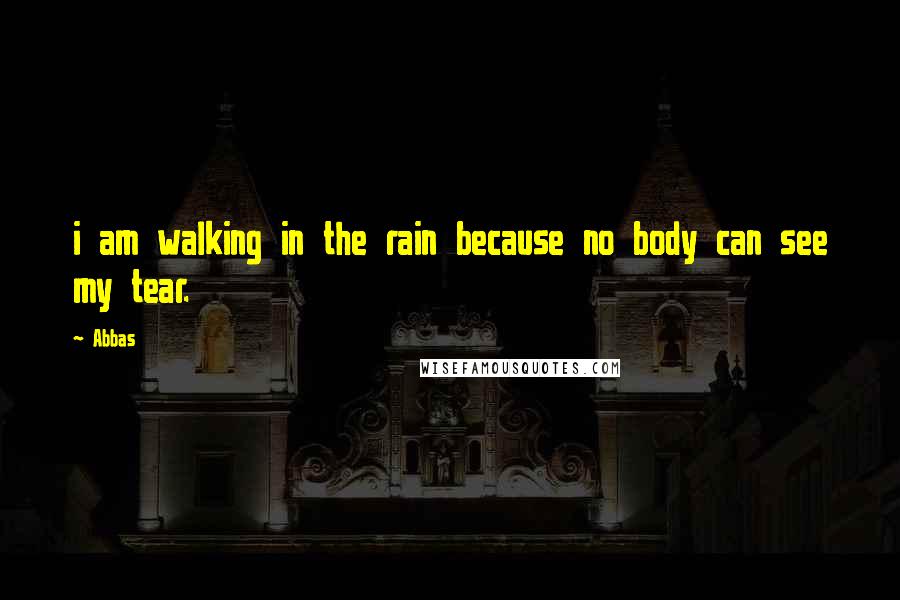 Abbas Quotes: i am walking in the rain because no body can see my tear.