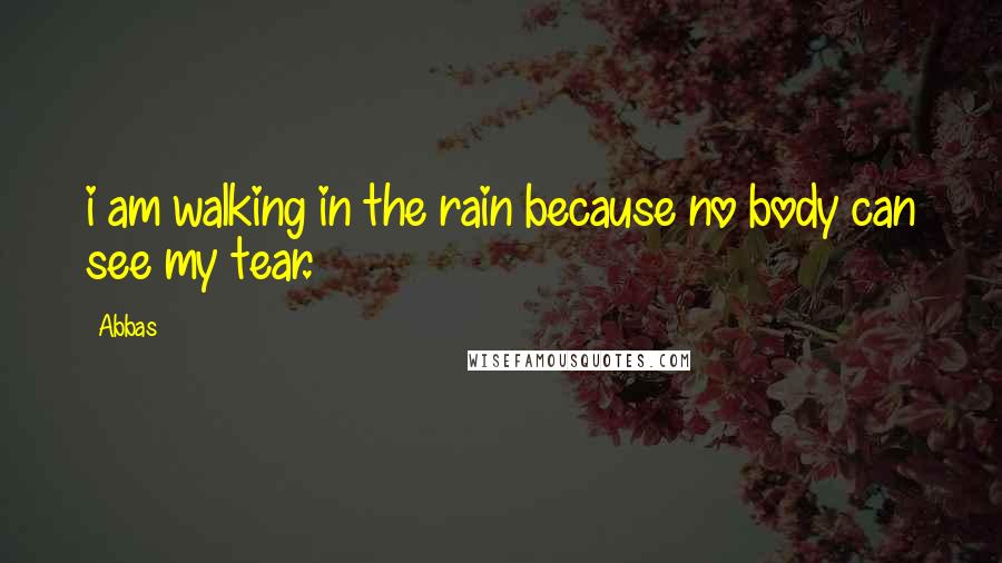 Abbas Quotes: i am walking in the rain because no body can see my tear.