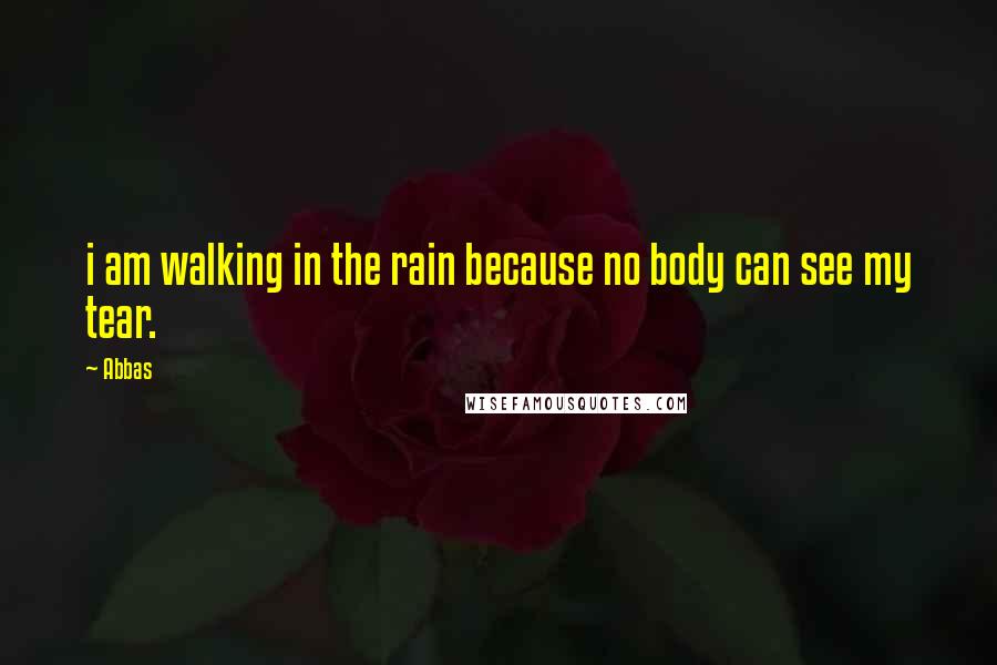 Abbas Quotes: i am walking in the rain because no body can see my tear.