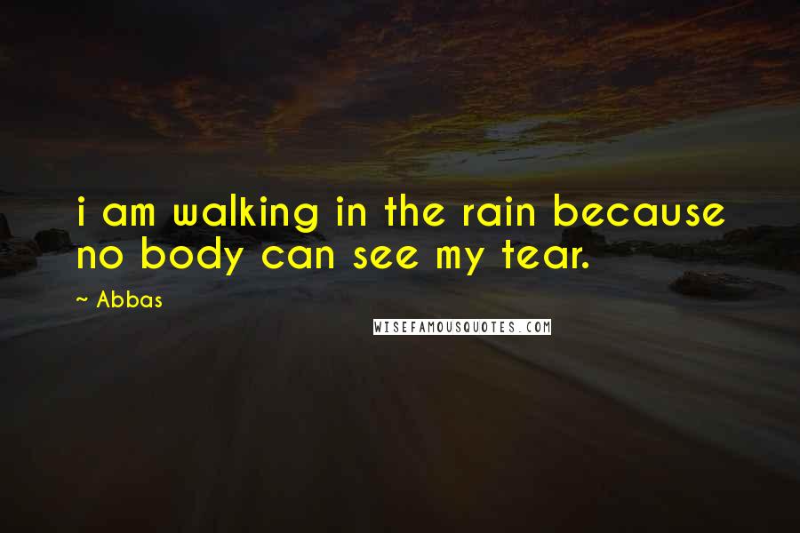 Abbas Quotes: i am walking in the rain because no body can see my tear.