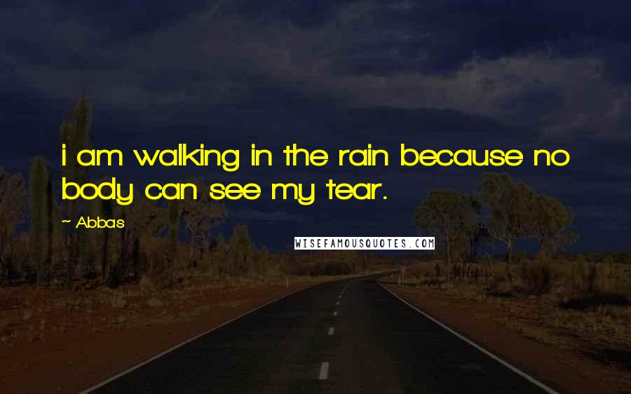 Abbas Quotes: i am walking in the rain because no body can see my tear.