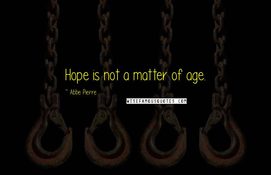 Abbe Pierre Quotes: Hope is not a matter of age.