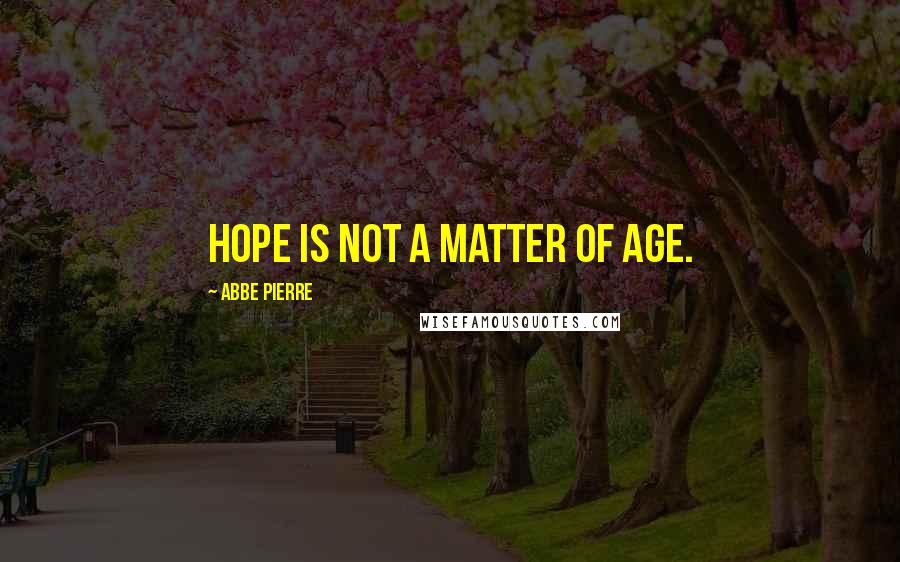 Abbe Pierre Quotes: Hope is not a matter of age.