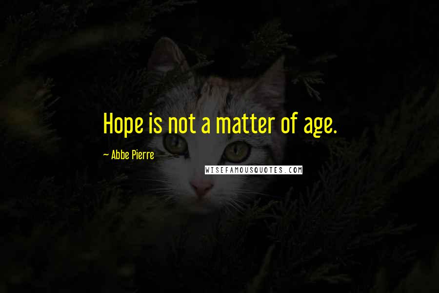 Abbe Pierre Quotes: Hope is not a matter of age.