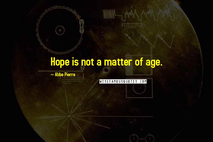 Abbe Pierre Quotes: Hope is not a matter of age.