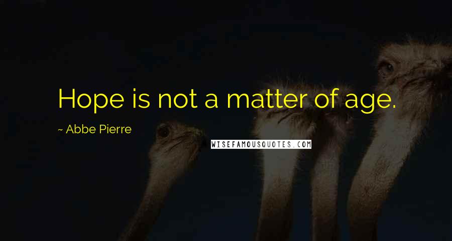 Abbe Pierre Quotes: Hope is not a matter of age.