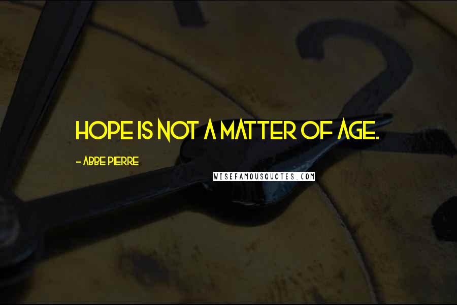 Abbe Pierre Quotes: Hope is not a matter of age.