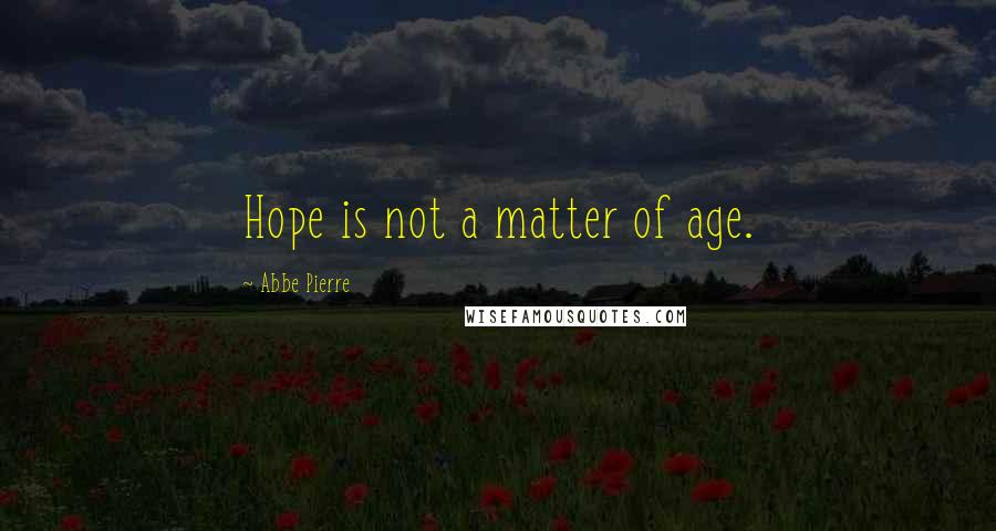 Abbe Pierre Quotes: Hope is not a matter of age.