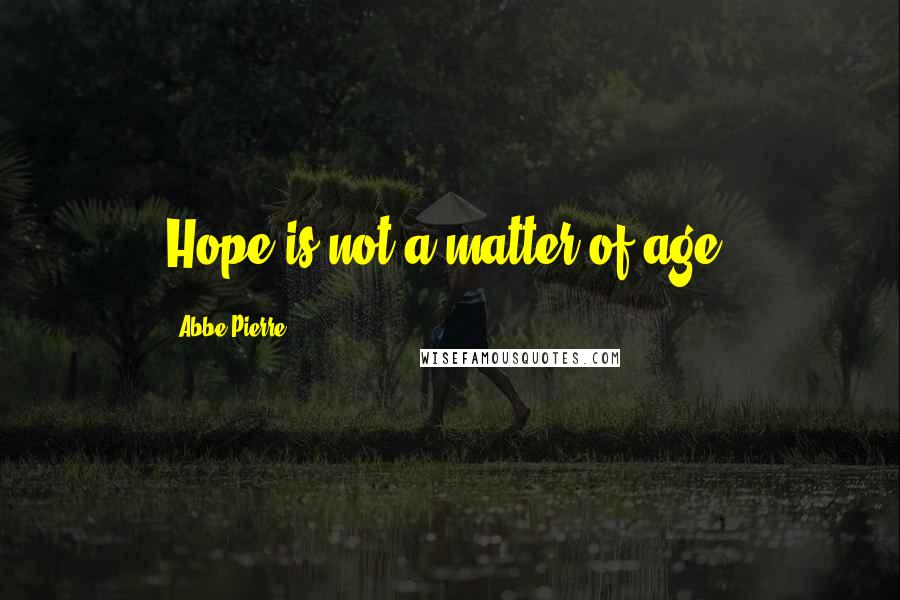 Abbe Pierre Quotes: Hope is not a matter of age.