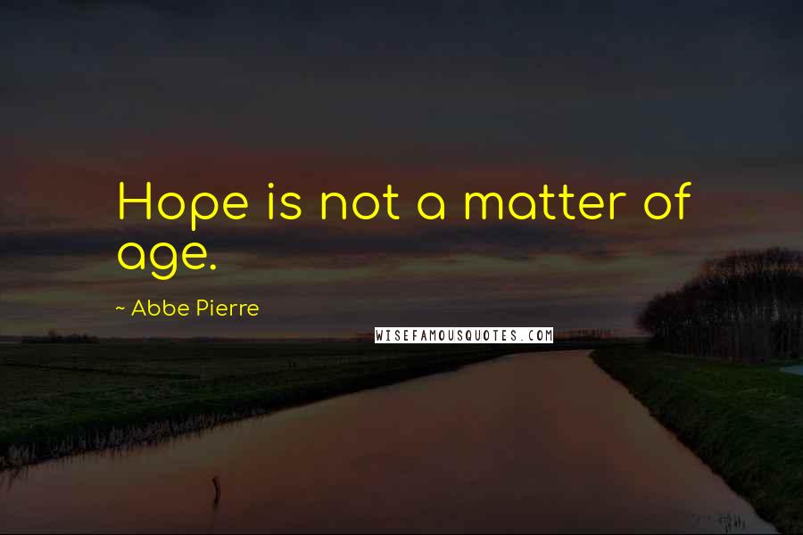 Abbe Pierre Quotes: Hope is not a matter of age.