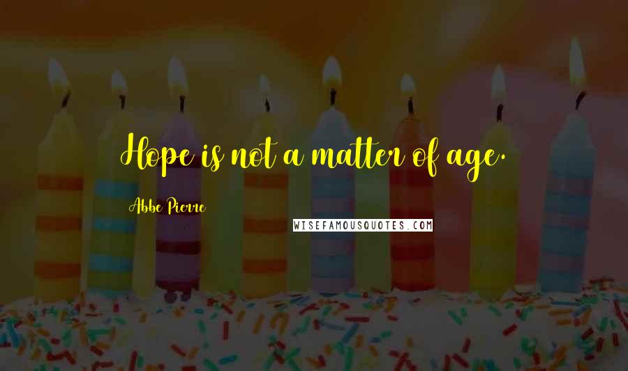 Abbe Pierre Quotes: Hope is not a matter of age.