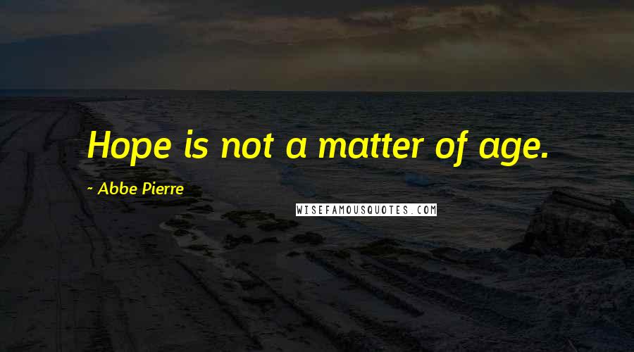 Abbe Pierre Quotes: Hope is not a matter of age.