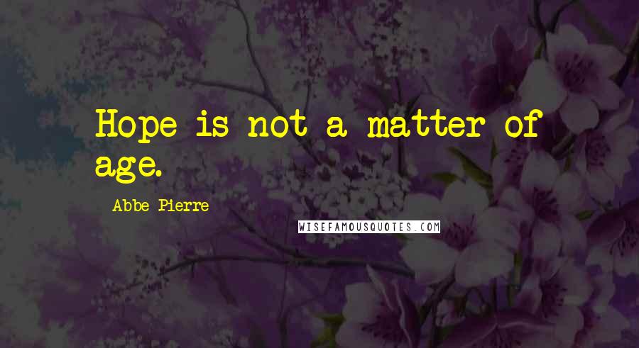 Abbe Pierre Quotes: Hope is not a matter of age.