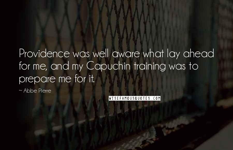 Abbe Pierre Quotes: Providence was well aware what lay ahead for me, and my Capuchin training was to prepare me for it.