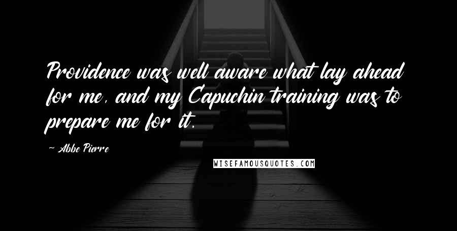 Abbe Pierre Quotes: Providence was well aware what lay ahead for me, and my Capuchin training was to prepare me for it.