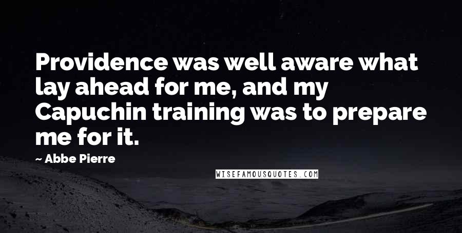 Abbe Pierre Quotes: Providence was well aware what lay ahead for me, and my Capuchin training was to prepare me for it.