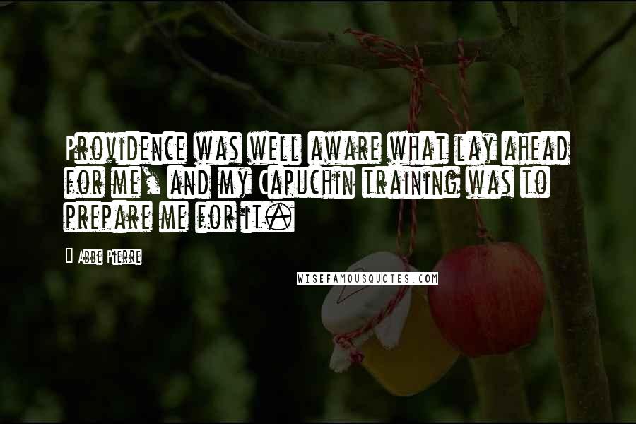 Abbe Pierre Quotes: Providence was well aware what lay ahead for me, and my Capuchin training was to prepare me for it.