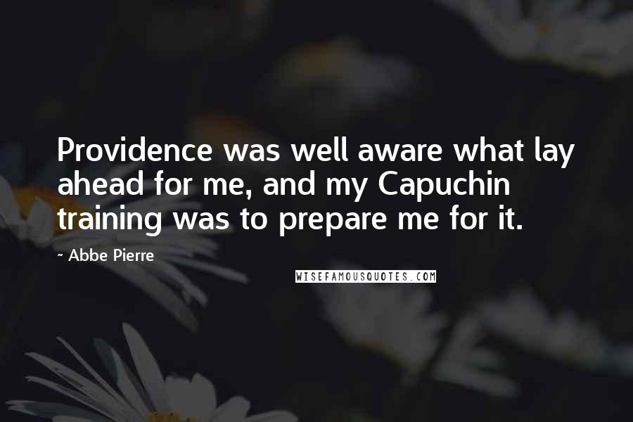 Abbe Pierre Quotes: Providence was well aware what lay ahead for me, and my Capuchin training was to prepare me for it.