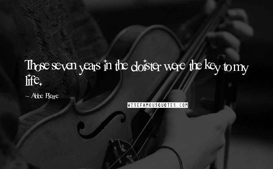 Abbe Pierre Quotes: Those seven years in the cloister were the key to my life.