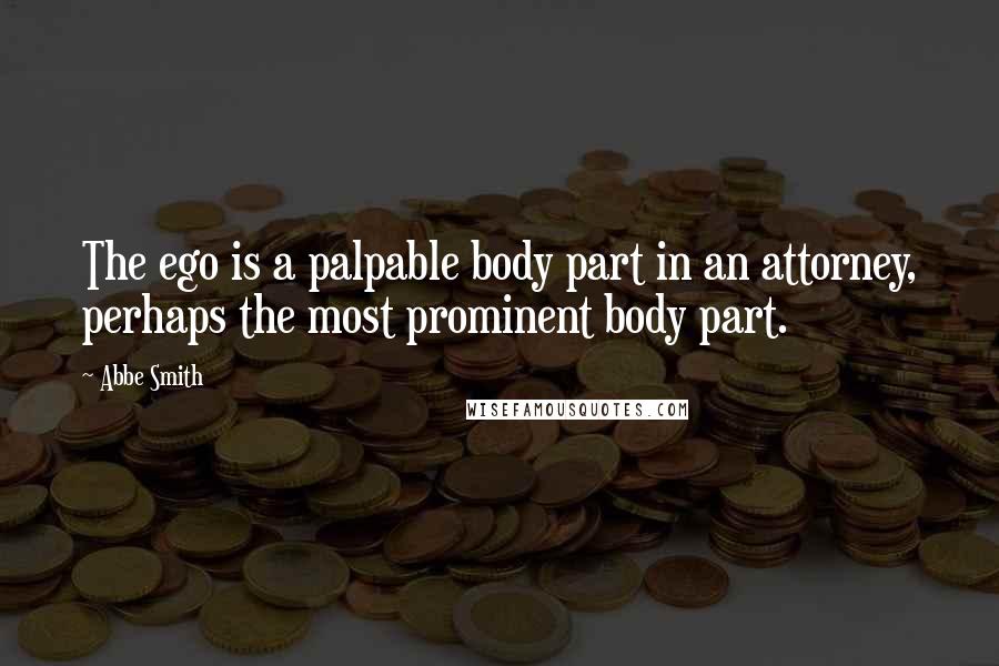 Abbe Smith Quotes: The ego is a palpable body part in an attorney, perhaps the most prominent body part.