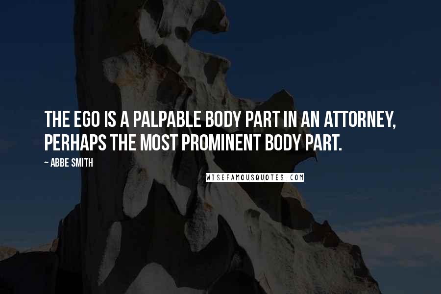 Abbe Smith Quotes: The ego is a palpable body part in an attorney, perhaps the most prominent body part.