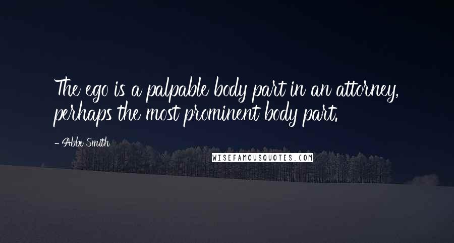 Abbe Smith Quotes: The ego is a palpable body part in an attorney, perhaps the most prominent body part.