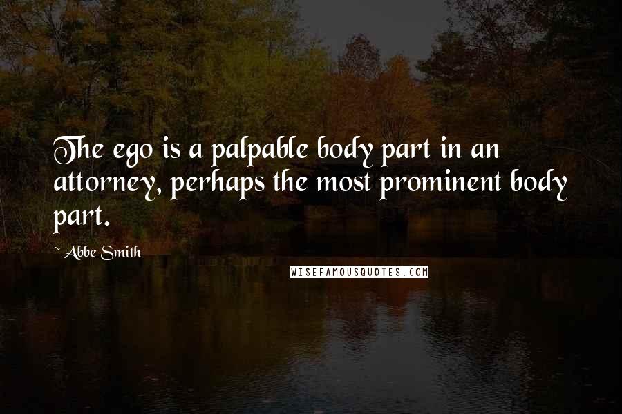 Abbe Smith Quotes: The ego is a palpable body part in an attorney, perhaps the most prominent body part.