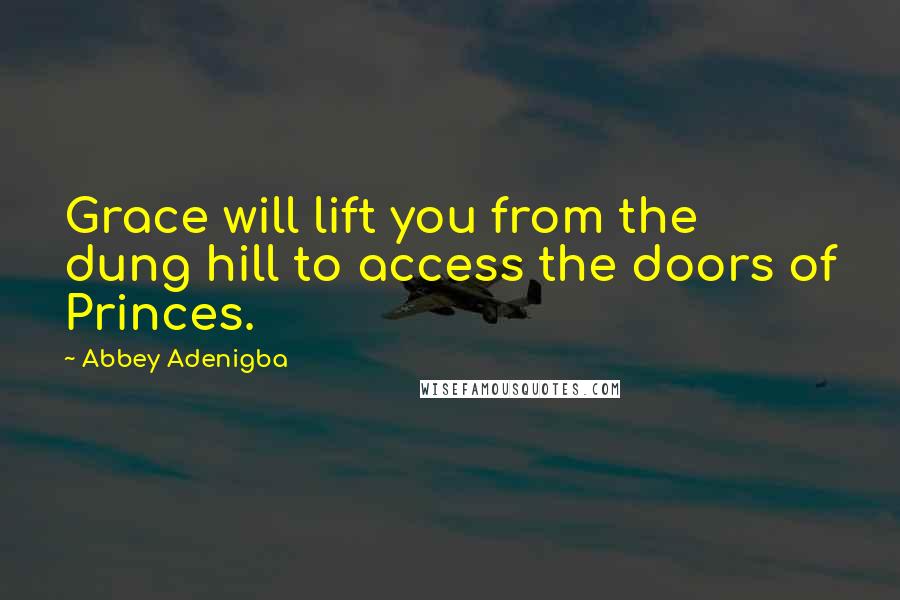 Abbey Adenigba Quotes: Grace will lift you from the dung hill to access the doors of Princes.