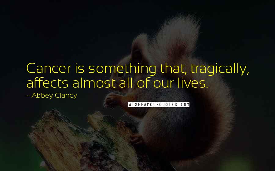 Abbey Clancy Quotes: Cancer is something that, tragically, affects almost all of our lives.