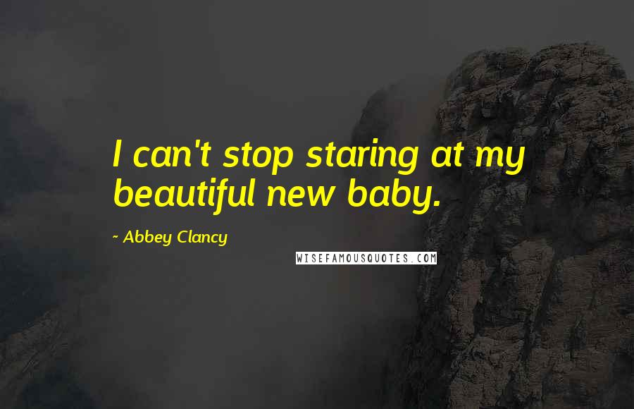 Abbey Clancy Quotes: I can't stop staring at my beautiful new baby.