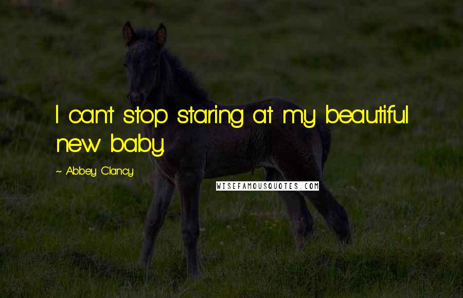 Abbey Clancy Quotes: I can't stop staring at my beautiful new baby.
