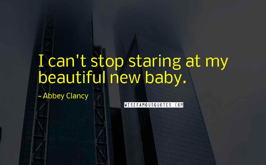 Abbey Clancy Quotes: I can't stop staring at my beautiful new baby.