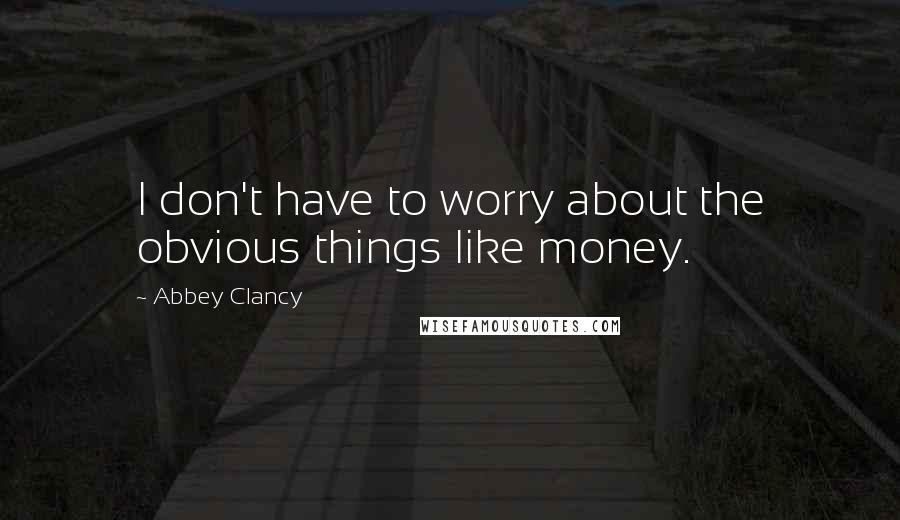 Abbey Clancy Quotes: I don't have to worry about the obvious things like money.