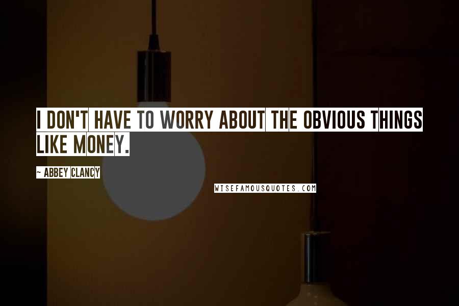 Abbey Clancy Quotes: I don't have to worry about the obvious things like money.