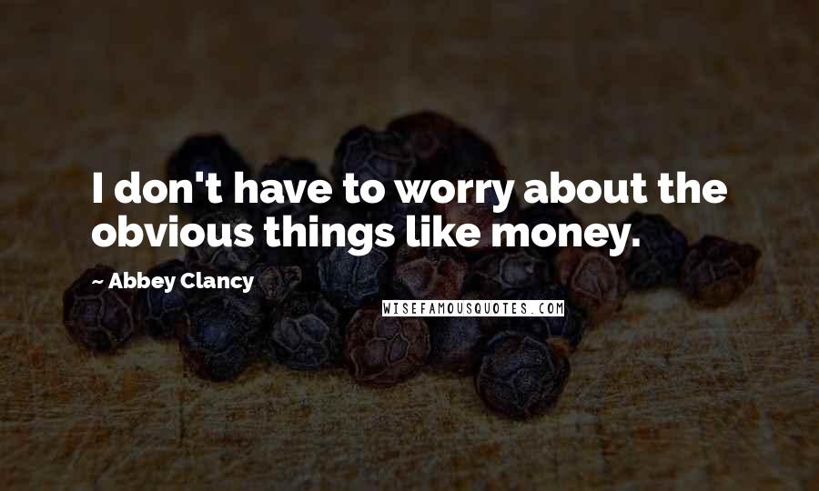 Abbey Clancy Quotes: I don't have to worry about the obvious things like money.