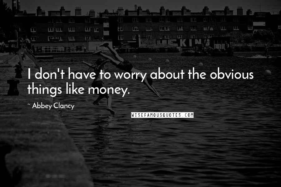 Abbey Clancy Quotes: I don't have to worry about the obvious things like money.