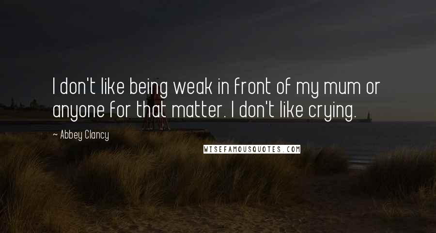 Abbey Clancy Quotes: I don't like being weak in front of my mum or anyone for that matter. I don't like crying.