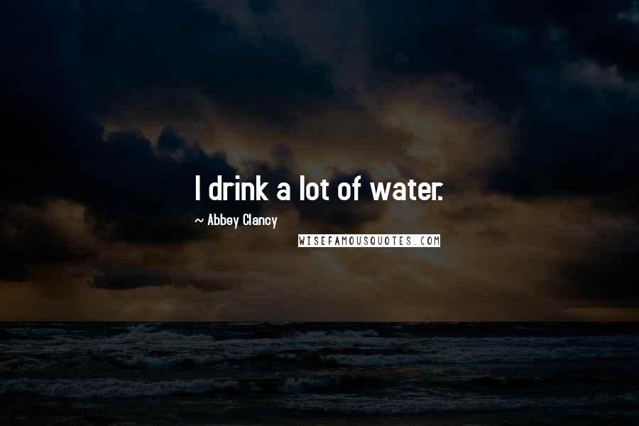 Abbey Clancy Quotes: I drink a lot of water.