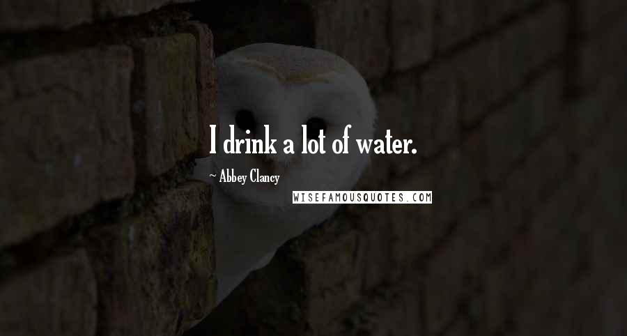 Abbey Clancy Quotes: I drink a lot of water.