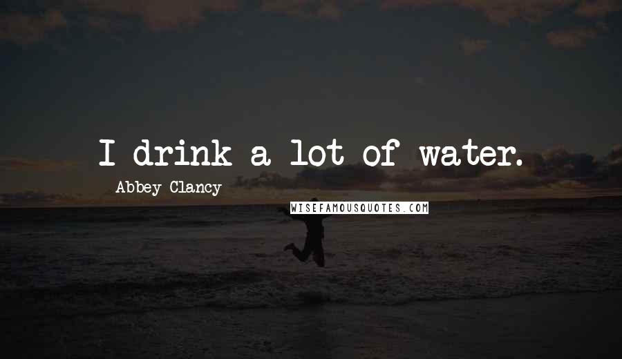 Abbey Clancy Quotes: I drink a lot of water.