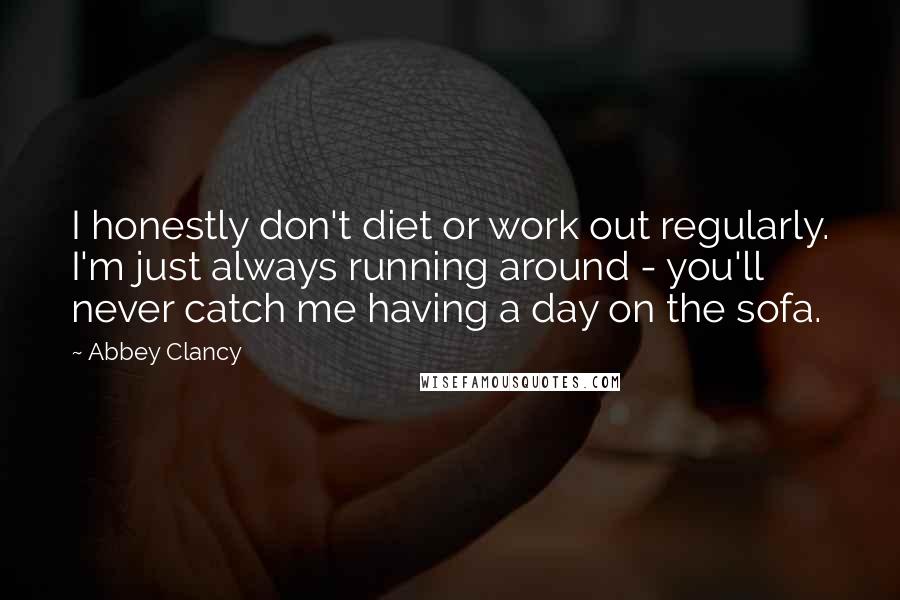 Abbey Clancy Quotes: I honestly don't diet or work out regularly. I'm just always running around - you'll never catch me having a day on the sofa.